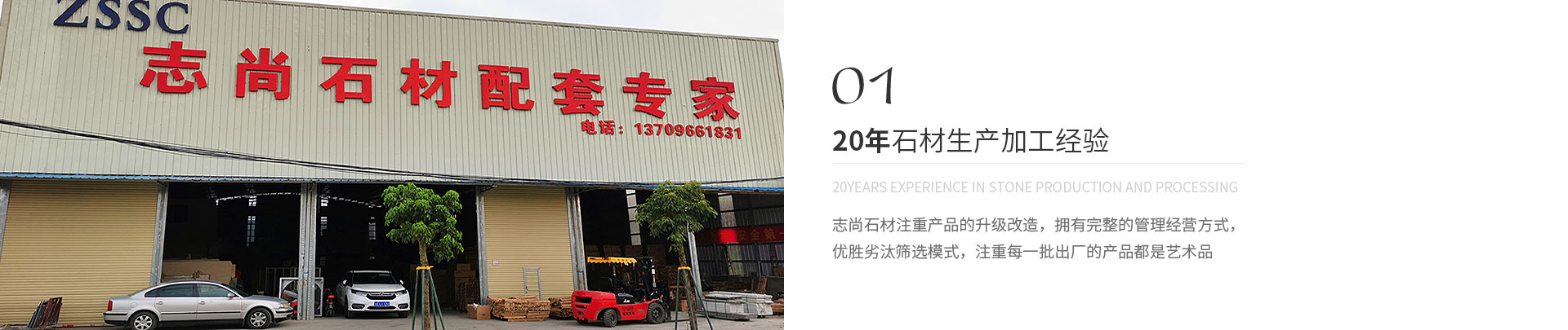 20年石材生產(chǎn)加工經(jīng)驗(yàn),20years experience in stone production and processing,志尚石材注重產(chǎn)品的升級(jí)改造，擁有完整的管理經(jīng)營(yíng)方式，
             優(yōu)勝劣汰篩選模式，注重每一批出廠(chǎng)的產(chǎn)品都是藝術(shù)品