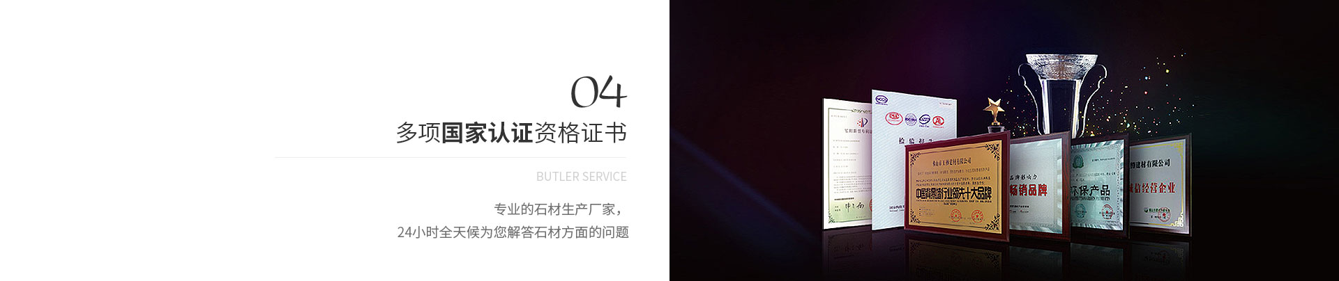 多項(xiàng)國(guó)家認(rèn)證資格證書(shū),Butler service,專(zhuān)業(yè)的石材生產(chǎn)廠(chǎng)家，
             24小時(shí)全天候?yàn)槟獯鹗姆矫娴膯?wèn)題
